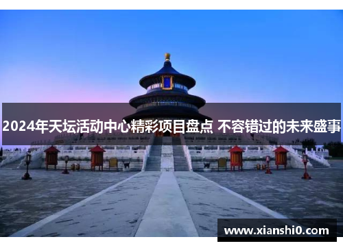 2024年天坛活动中心精彩项目盘点 不容错过的未来盛事
