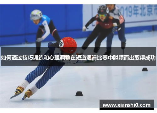 如何通过技巧训练和心理调整在短道速滑比赛中脱颖而出取得成功