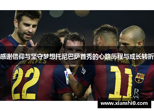 感谢信仰与坚守梦想托尼巴萨首秀的心路历程与成长转折