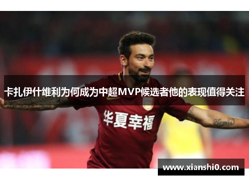 卡扎伊什维利为何成为中超MVP候选者他的表现值得关注