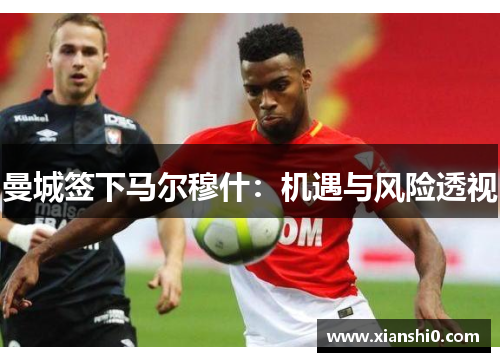 曼城签下马尔穆什：机遇与风险透视