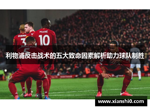 利物浦反击战术的五大致命因素解析助力球队制胜