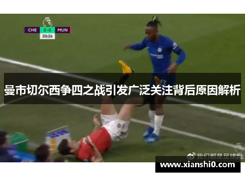 曼市切尔西争四之战引发广泛关注背后原因解析