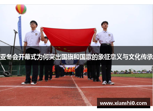 亚冬会开幕式为何突出国旗和国歌的象征意义与文化传承