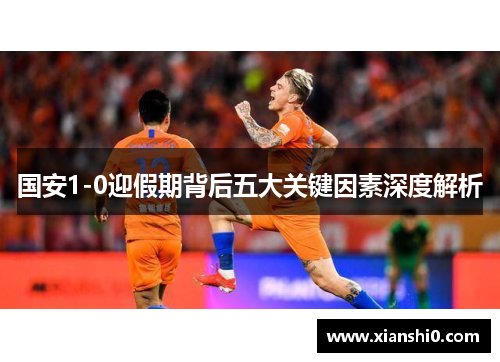 国安1-0迎假期背后五大关键因素深度解析
